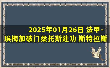 2025年01月26日 法甲-埃梅加破门桑托斯建功 斯特拉斯堡2-1里尔